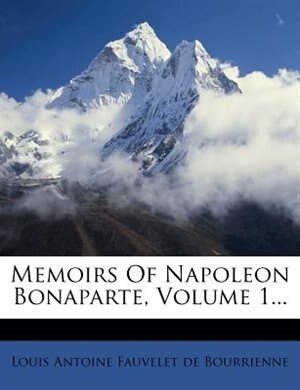Memoirs Of Napoleon Bonaparte, Volume 1...