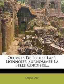 Oeuvres De Louise Labé, Lionnoise, Surnommee La Belle Cordiere... de Louise Labé