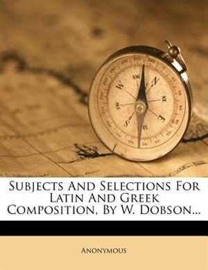 Front cover_Subjects And Selections For Latin And Greek Composition, By W. Dobson...