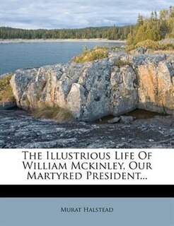 The Illustrious Life Of William Mckinley, Our Martyred President...