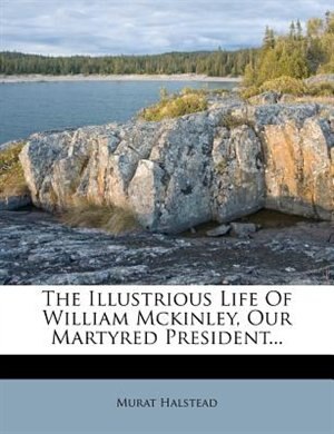 The Illustrious Life Of William Mckinley, Our Martyred President...