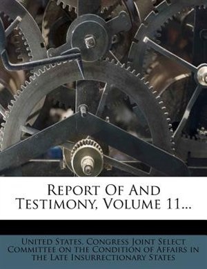 Report Of And Testimony, Volume 11...