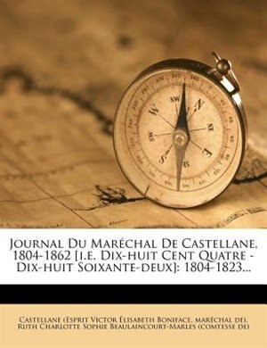 Journal Du Maréchal De Castellane, 1804-1862 [i.e. Dix-huit Cent Quatre - Dix-huit Soixante-deux]: 1804-1823...