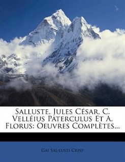 Salluste, Jules César, C. Velléius Paterculus Et A. Florus: Oeuvres Complètes...