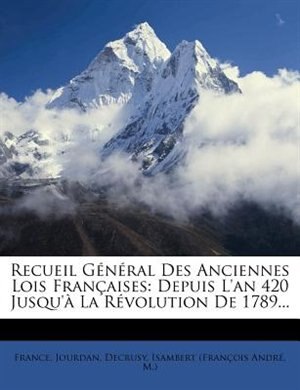 Recueil Général Des Anciennes Lois Françaises: Depuis L'an 420 Jusqu'à La Révolution De 1789...