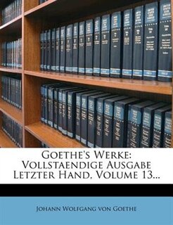 Goethe's Werke: Vollstaendige Ausgabe Letzter Hand, Volume 13...