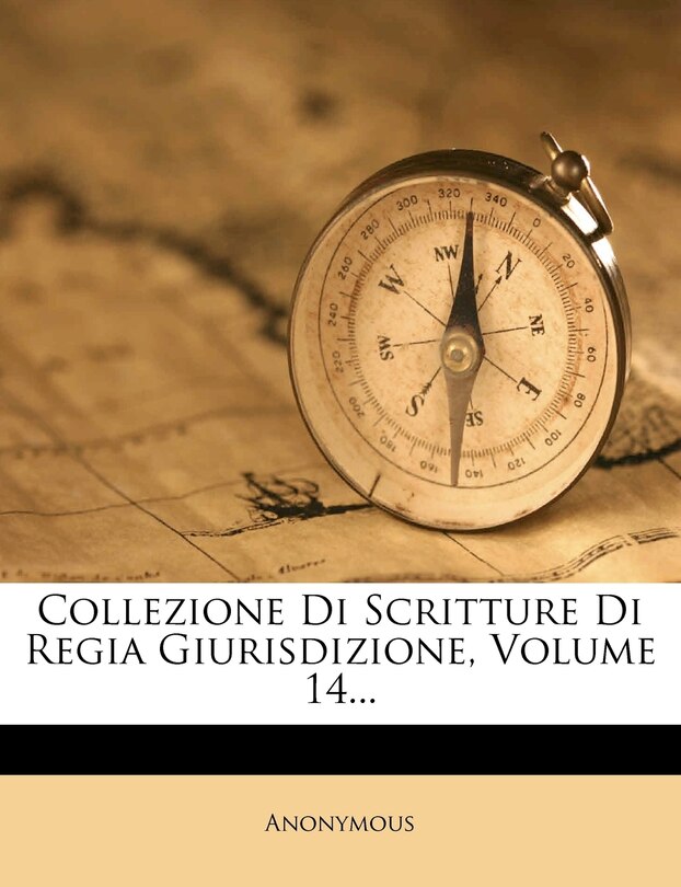 Couverture_Collezione Di Scritture Di Regia Giurisdizione, Volume 14...