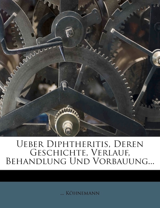 Front cover_Ueber Diphtheritis, Deren Geschichte, Verlauf, Behandlung Und Vorbauung.