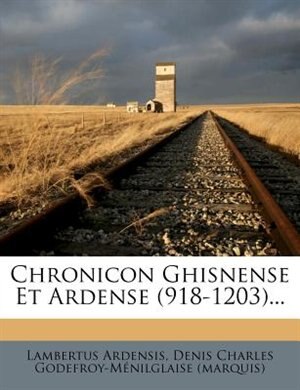 Chronicon Ghisnense Et Ardense (918-1203)...