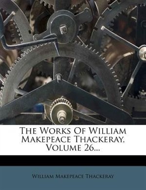 Front cover_The Works Of William Makepeace Thackeray, Volume 26...