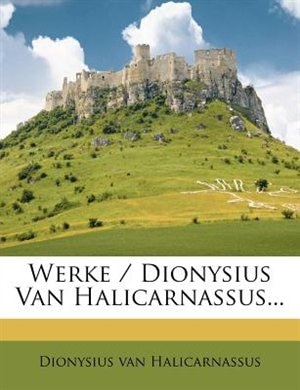 Werke / Dionysius Van Halicarnassus...