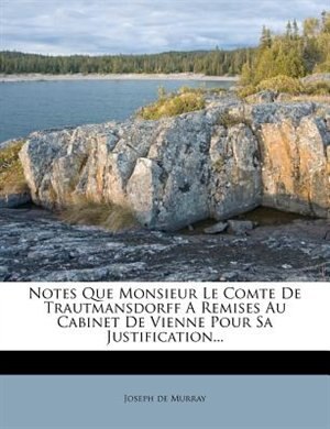 Notes Que Monsieur Le Comte De Trautmansdorff A Remises Au Cabinet De Vienne Pour Sa Justification...