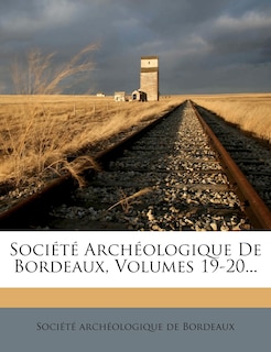 Société Archéologique De Bordeaux, Volumes 19-20...