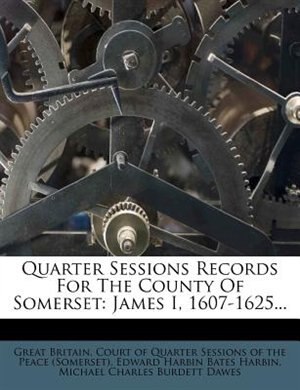 Quarter Sessions Records For The County Of Somerset: James I, 1607-1625...