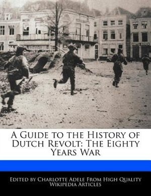 A Guide To The History Of Dutch Revolt: The Eighty Years War