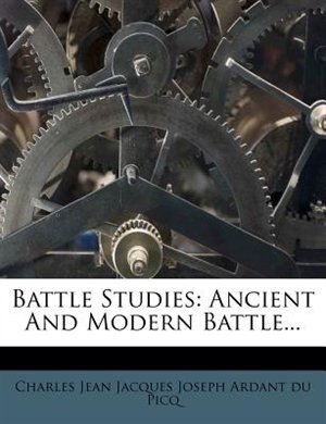 Battle Studies: Ancient And Modern Battle...