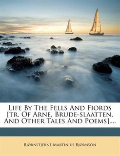 Front cover_Life By The Fells And Fiords [tr. Of Arne, Brude-slaatten, And Other Tales And Poems]....