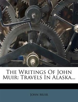 The Writings Of John Muir: Travels In Alaska...