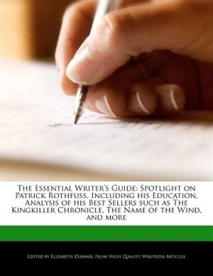 The Essential Writer's Guide: Spotlight on Patrick Rothfuss, Including His Education, Analysis of His Best Sellers Such as the Kingkiller Chronicle, the Name of the Wind, and More