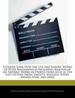 A Closer Look Into The Life And Famous Works Of Peter Bogdanovich Including Analyses Of His Notable Works In Productions Such As The Last Picture Show, Targets, Illegally Yours, Awards Won, And More by Laura Vermon