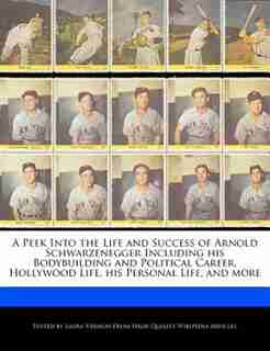 A Peek Into The Life And Success Of Arnold Schwarzenegger Including His Bodybuilding And Political Career, Hollywood Life, His Personal Life, And More by Laura Vermon