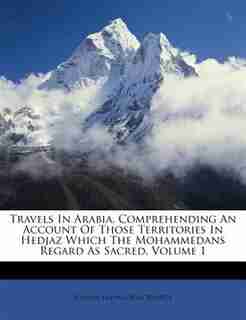 Travels In Arabia, Comprehending An Account Of Those Territories In Hedjaz Which The Mohammedans Regard As Sacred, Volume 1 by Johann Ludwig Burckhardt