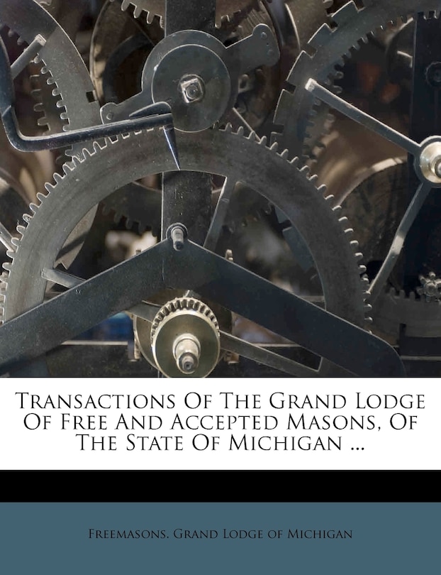 Front cover_Transactions Of The Grand Lodge Of Free And Accepted Masons, Of The State Of Michigan ...