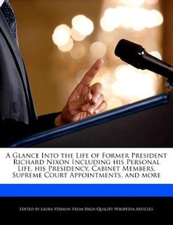 A Glance Into The Life Of Former President Richard Nixon Including His Personal Life, His Presidency, Cabinet Members, Supreme Court Appointments, And More