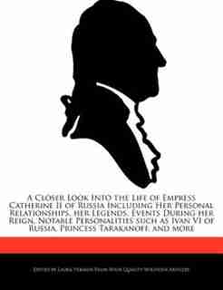 A Closer Look Into The Life Of Empress Catherine Ii Of Russia Including Her Personal Relationships, Her Legends, Events During Her Reign, Notable Personalities Such As Ivan Vi Of Russia, Princess Tarakanoff, And More by Laura Vermon