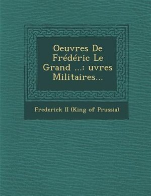 Oeuvres De Frédéric Le Grand ...: ?uvres Militaires...
