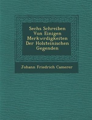 Sechs Schreiben Von Einigen Merkw?rdigkeiten Der Holsteinischen Gegenden