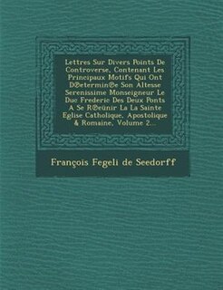 Couverture_Lettres Sur Divers Points De Controverse, Contenant Les Principaux Motifs Qui Ont D?etermin?e Son Altesse Serenissime Monseigneur Le Duc Frederic Des Deux Ponts A Se R?eünir La La Sainte Eglise Catholique, Apostolique & Romaine, Volume 2...