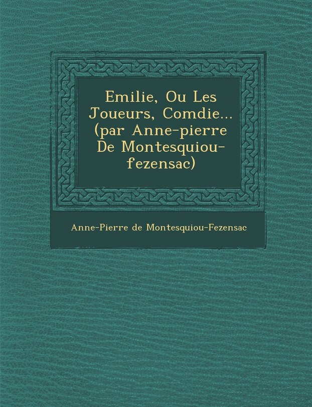 Front cover_Emilie, Ou Les Joueurs, Com Die... (Par Anne-Pierre de Montesquiou-Fezensac)