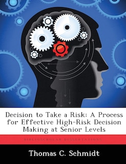 Decision To Take A Risk: A Process For Effective High-risk Decision Making At Senior Levels