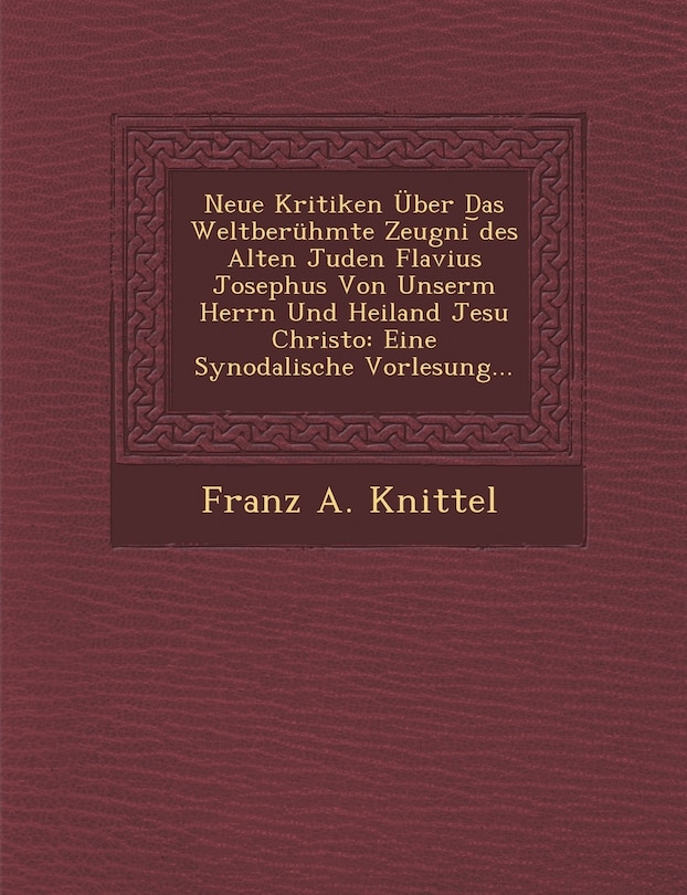 Front cover_Neue Kritiken Über Das Weltberühmte Zeugni ︣des Alten Juden Flavius Josephus Von Unserm Herrn Und Heiland Jesu Christo
