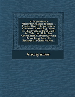 Front cover_Ad Imperatorem Allerunterth Nigste Supplica ... Syndici Herren B Rgermeister Und Rath Zu N Rnberg Contra Se. Churf Rstliche Durchlaucht Zu Pfalz, Und