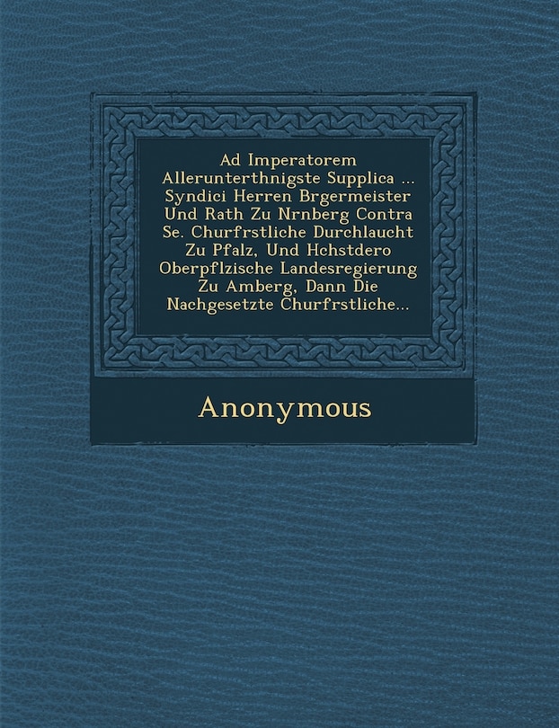 Front cover_Ad Imperatorem Allerunterth Nigste Supplica ... Syndici Herren B Rgermeister Und Rath Zu N Rnberg Contra Se. Churf Rstliche Durchlaucht Zu Pfalz, Und