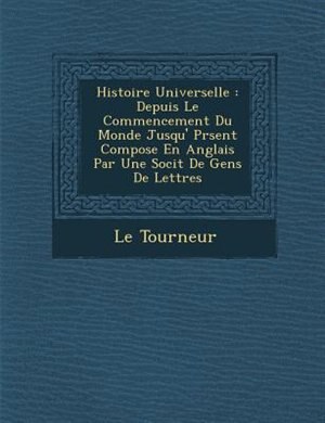 Histoire Universelle: Depuis Le Commencement Du Monde Jusqu'? Pr?sent Compos?e En Anglais Par Une Soci?t? De Gens De Lett