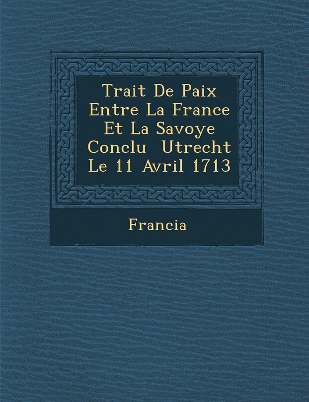 Front cover_Trait� De Paix Entre La France Et La Savoye Conclu � Utrecht Le 11 Avril 1713