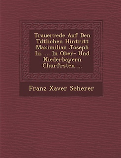 Couverture_Trauerrede Auf Den T�dtlichen Hintritt Maximilian Joseph Iii. ... In Ober- Und Niederbayern Churf�rsten ...