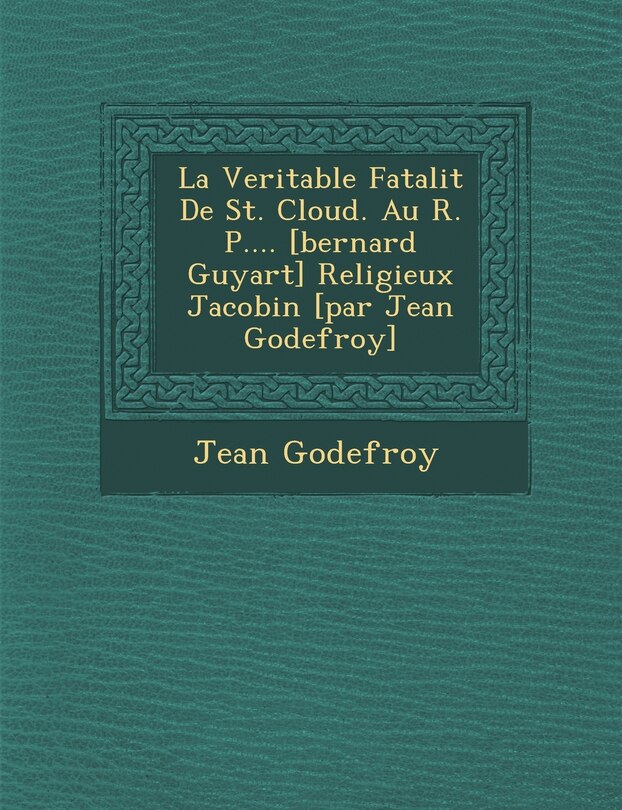 Front cover_La Veritable Fatalit de St. Cloud. Au R. P.... [Bernard Guyart] Religieux Jacobin [Par Jean Godefroy]