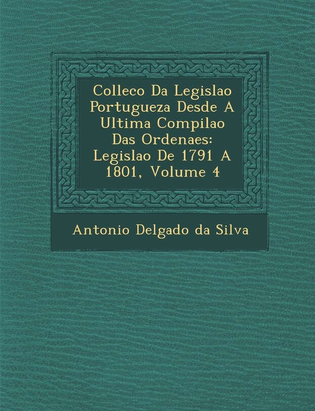 Collec��o Da Legisla��o Portugueza Desde A Ultima Compila��o Das Ordena��es: Legisla��o De 1791 A 1801, Volume 4