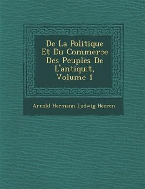 Front cover_De La Politique Et Du Commerce Des Peuples De L'antiquit?, Volume 1