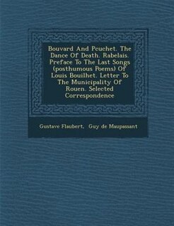 Bouvard And P?cuchet. The Dance Of Death. Rabelais. Preface To The Last Songs (posthumous Poems) Of Louis Bouilhet. Letter To The Municipality Of Rouen. Selected Correspondence