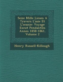 Seize Mille Lieues A Travers L'asie Et L'oc?anie: Voyage Ex?cut? Pendantles Ann?es 1858-1861, Volume 2