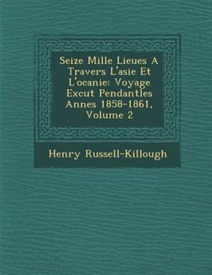 Seize Mille Lieues A Travers L'asie Et L'oc?anie: Voyage Ex?cut? Pendantles Ann?es 1858-1861, Volume 2