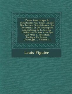 L'ann?e Scientifique Et Industrielle: Ou, Expos? Annuel Des Travaux Scientifiques, Des Inventions Et Des Principales Applications De La S