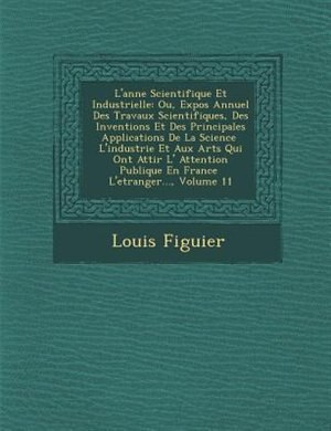 L'ann?e Scientifique Et Industrielle: Ou, Expos? Annuel Des Travaux Scientifiques, Des Inventions Et Des Principales Applications De La S