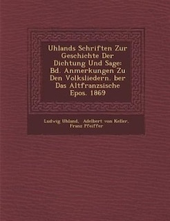 Uhlands Schriften Zur Geschichte Der Dichtung Und Sage: Bd. Anmerkungen Zu Den Volksliedern. ?ber Das Altfranz?sische Epos. 1869