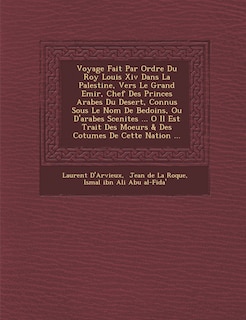 Front cover_Voyage Fait Par Ordre Du Roy Louis Xiv Dans La Palestine, Vers Le Grand Emir, Chef Des Princes Arabes Du Desert, Connus Sous Le Nom De Bedo�ins, Ou D'arabes Scenites ... O� Il Est Trait� Des Moeurs & Des Co�tumes De Cette Nation